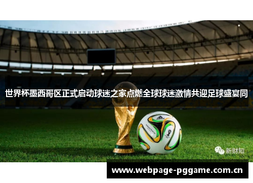 世界杯墨西哥区正式启动球迷之家点燃全球球迷激情共迎足球盛宴同
