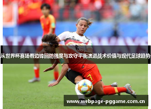 从世界杯赛场看边锋回防强度与攻守平衡演进战术价值与现代足球趋势 从世界杯赛场看边锋回防强度与攻守平衡演进战术价值与现代足球趋势