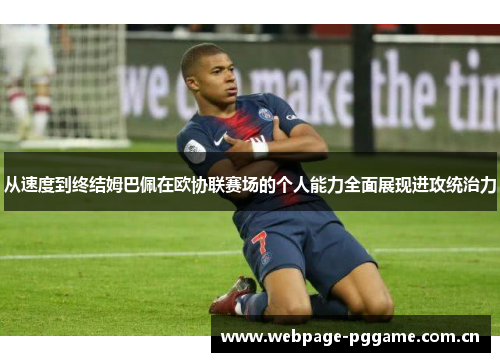 从速度到终结姆巴佩在欧协联赛场的个人能力全面展现进攻统治力